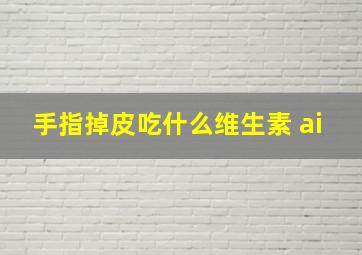 手指掉皮吃什么维生素 ai